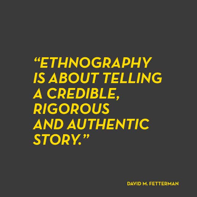 Ethnography is about telling a credible, rigorous and authentic story